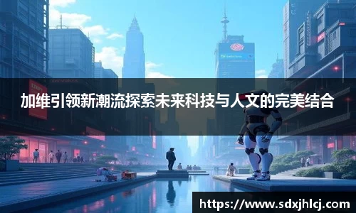 加维引领新潮流探索未来科技与人文的完美结合