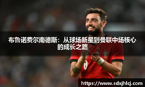 布鲁诺费尔南德斯：从球场新星到曼联中场核心的成长之路