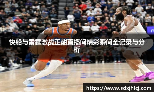 快船与雷霆激战正酣直播间精彩瞬间全记录与分析