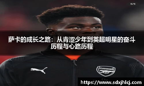 萨卡的成长之路：从青涩少年到英超明星的奋斗历程与心路历程
