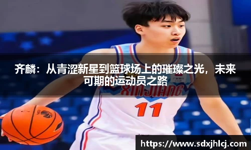 齐麟：从青涩新星到篮球场上的璀璨之光，未来可期的运动员之路
