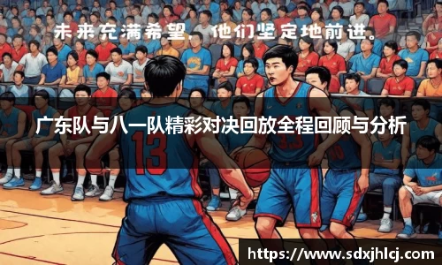 广东队与八一队精彩对决回放全程回顾与分析